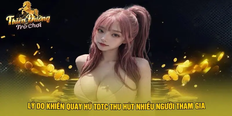 Lý Do Khiến Quay Hũ TDTC Thu Hút Nhiều Người Tham Gia